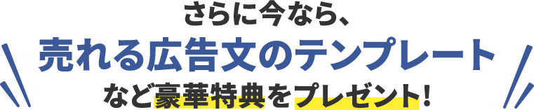 さらに今なら、売れる広告文のテンプレートなど豪華特典をプレゼント!