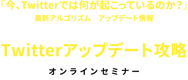 「今、Twitterでは何が起こっているのか？」をひも解き最新アルゴリズムやアップデート情報を持ち帰りビジネスモデル変革に対応し続ける洞察力を身につけるTwitterアップデート攻略オンラインセミナー