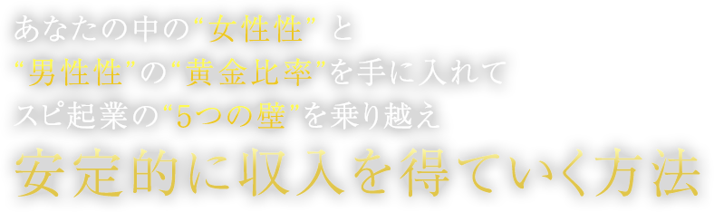 あなたの中の“女性性” と “男性性”の“黄金比率”を手に入れてスピ起業の“5つの壁”を乗り越え安定的に収入を得ていく方法