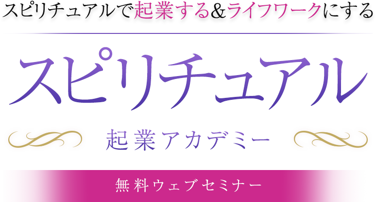 スピリチュアルで起業する&ライフワークにするスピリチュアル 起業アカデミー無料ウェブセミナー