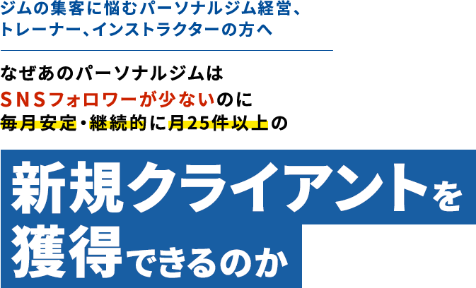 ジムの集客に悩むパーソナルジム経営、トレーナー、インストラクターの方へなぜあのパーソナルジムはSNSフォロワーが少ないのに毎月安定・継続的に月25件以上の新規クライアントを獲得できるのか