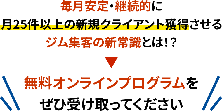毎月安定・継続的に月25件以上の新規クライアント獲得させるジム集客の新常識とは！？無料オンラインプログラムをぜひ受け取ってください